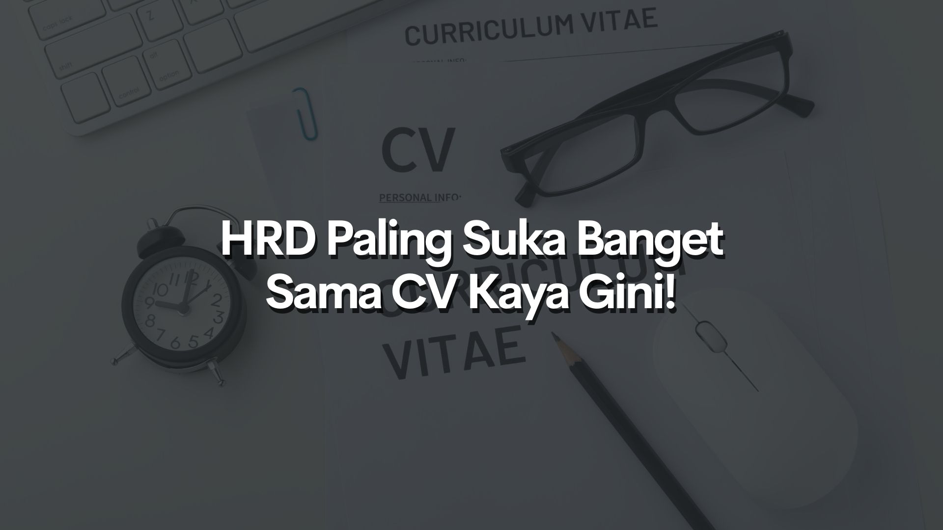 HRD Paling Suka Banget Sama CV Kaya Gini!