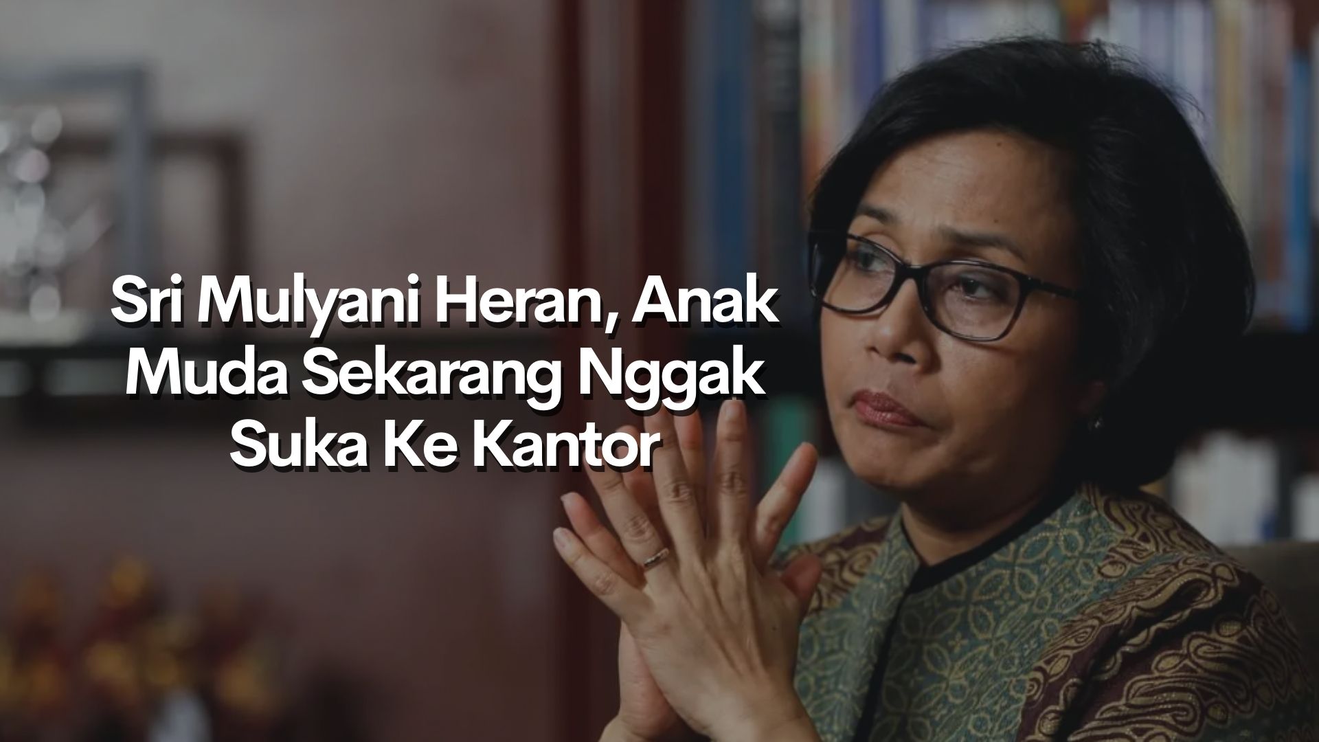 Sri Mulyani Heran Anak Muda Sekarang Nggak Suka Ke Kantor